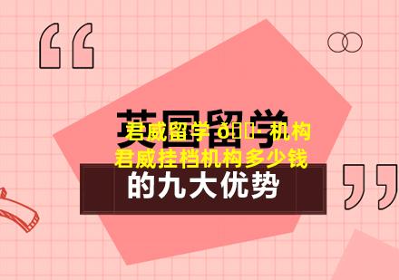 君威留学 🌷 机构 君威挂档机构多少钱